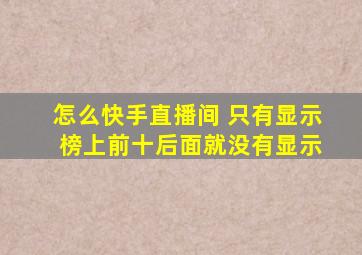 怎么快手直播间 只有显示 榜上前十后面就没有显示